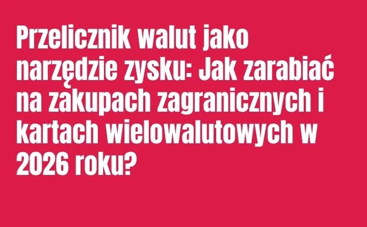 Obraz do artykułu: Przelicznik walut jako narzędzie zysku: Jak zarabiać na zakupach zagranicznych i kartach wielowalutowych w 2026 roku?